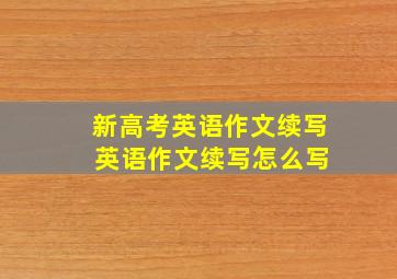 新高考英语作文续写 英语作文续写怎么写